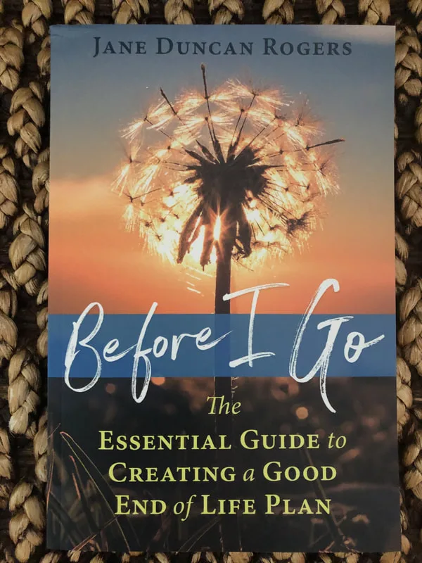 Before I Go: The Essential Guide to Creating a Good End of Life Plan 